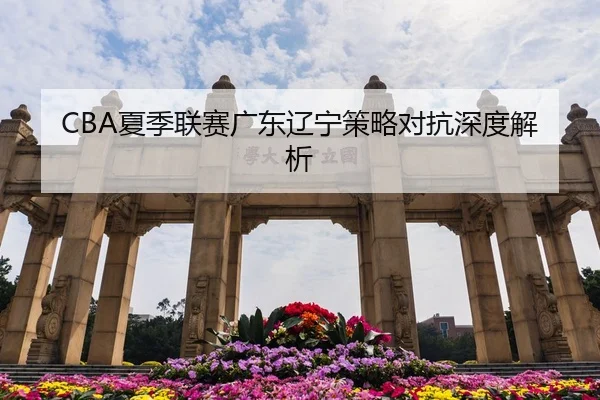 CBA夏季联赛广东辽宁策略对抗深度解析
